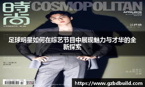 足球明星如何在综艺节目中展现魅力与才华的全新探索